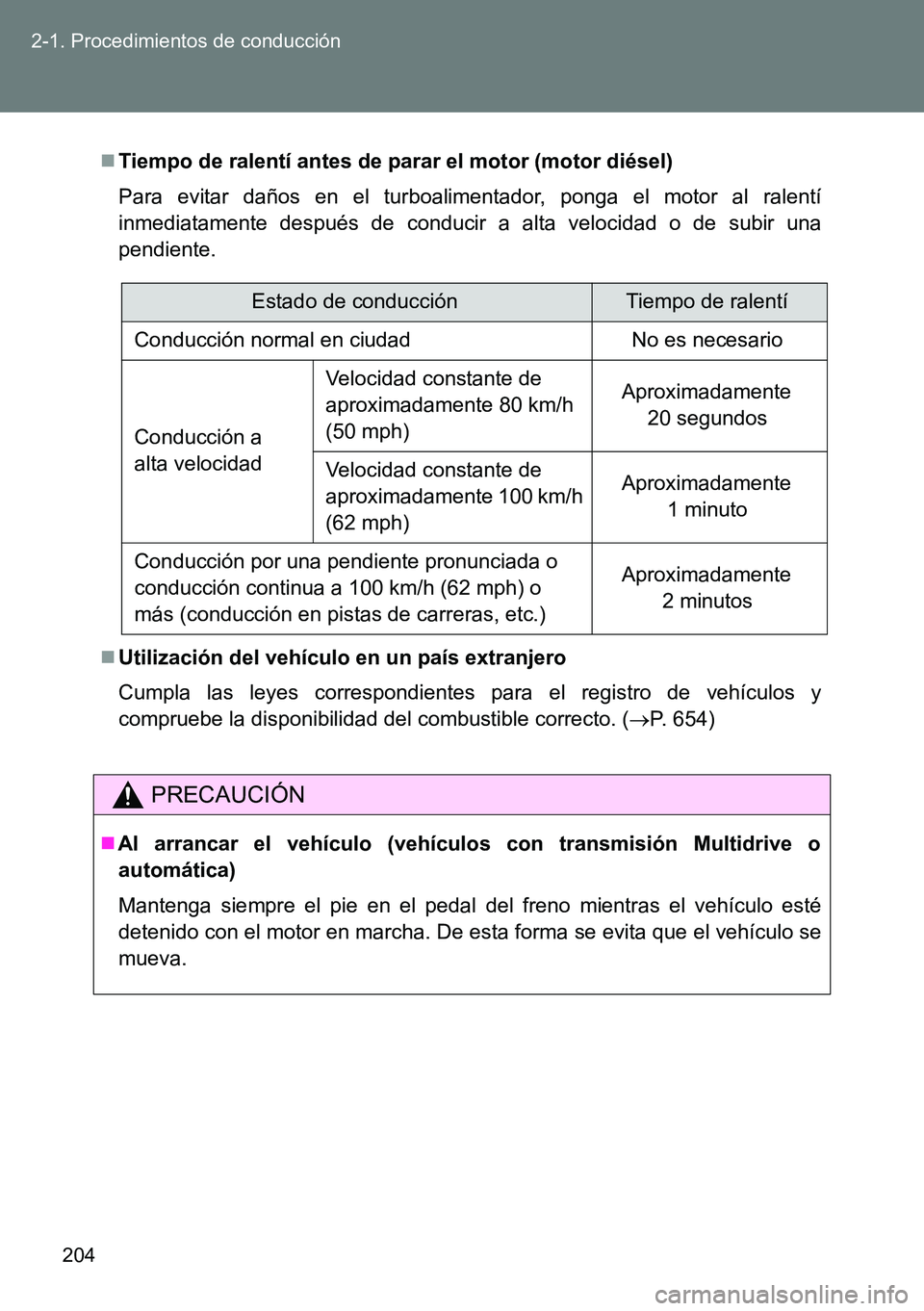 TOYOTA VERSO 2014 Manual del propietario (in Spanish) 204 2-1. Procedimientos de conducción
Tiempo de ralentí antes de parar el motor (motor diésel)
Para evitar daños en el turboalimentador, ponga el motor al ralentí
inmediatamente después de co TOYOTA VERSO 2014 Manual del propietario (in Spanish) 204 2-1. Procedimientos de conducción
Tiempo de ralentí antes de parar el motor (motor diésel)
Para evitar daños en el turboalimentador, ponga el motor al ralentí
inmediatamente después de co