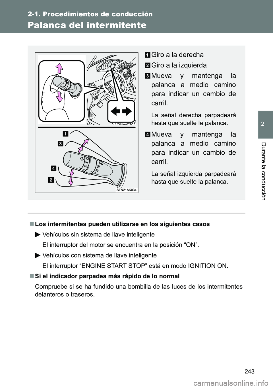 TOYOTA VERSO 2014  Manual del propietario (in Spanish) 243
2-1. Procedimientos de conducción
2
Durante la conducción
Palanca del intermitente
Los intermitentes pueden utilizarse en los siguientes casos
Vehículos sin sistema de llave inteligente
El i