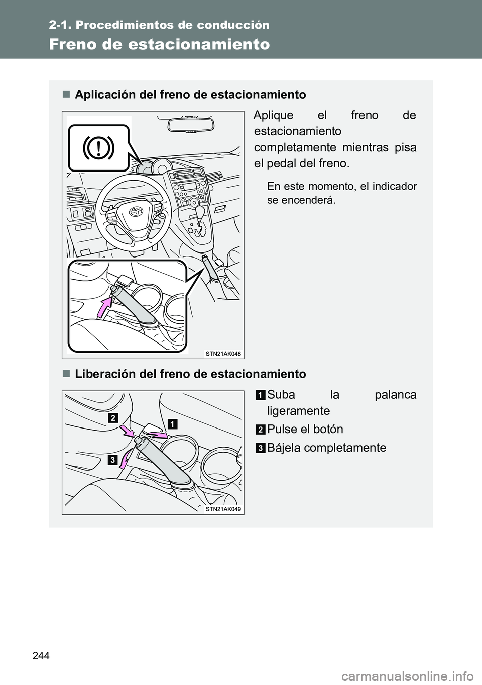 TOYOTA VERSO 2014  Manual del propietario (in Spanish) 244
2-1. Procedimientos de conducción
Freno de estacionamiento
Aplicación del freno de estacionamiento
Aplique el freno de
estacionamiento
completamente mientras pisa
el pedal del freno.
En este 