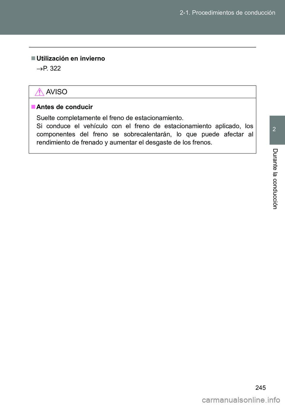 TOYOTA VERSO 2014  Manual del propietario (in Spanish) 245 2-1. Procedimientos de conducción
2
Durante la conducción
Utilización en invierno
P. 322
AVISO
Antes de conducir
Suelte completamente el freno de estacionamiento.
Si conduce el vehícu