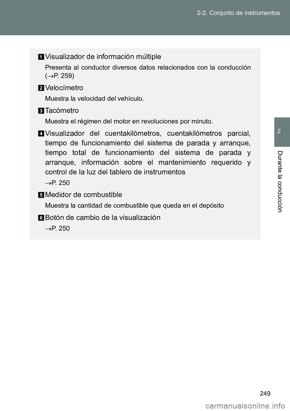 TOYOTA VERSO 2014  Manual del propietario (in Spanish) 249 2-2. Conjunto de instrumentos
2
Durante la conducción
Visualizador de información múltiple
Presenta al conductor diversos datos relacionados con la conducción
(P. 259)
Velocímetro
Muestra 
