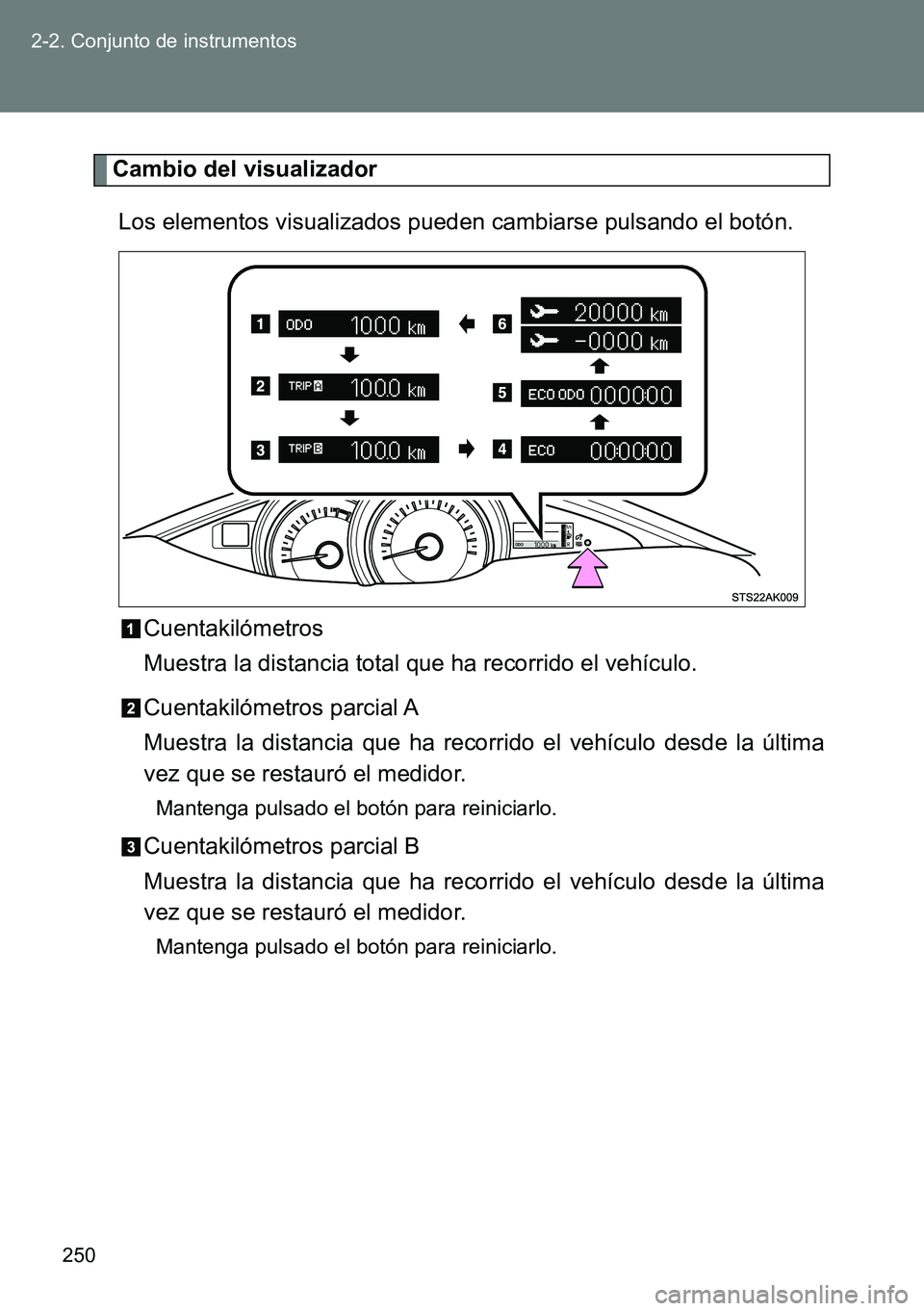 TOYOTA VERSO 2014  Manual del propietario (in Spanish) 250 2-2. Conjunto de instrumentos
Cambio del visualizador
Los elementos visualizados pueden cambiarse pulsando el botón.
Cuentakilómetros
Muestra la distancia total que ha recorrido el vehículo.
Cu