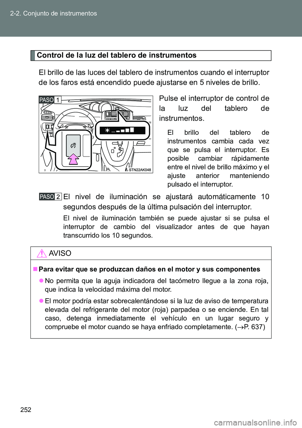 TOYOTA VERSO 2014  Manual del propietario (in Spanish) 252 2-2. Conjunto de instrumentos
Control de la luz del tablero de instrumentos
El brillo de las luces del tablero de instrumentos cuando el interruptor
de los faros está encendido puede ajustarse en