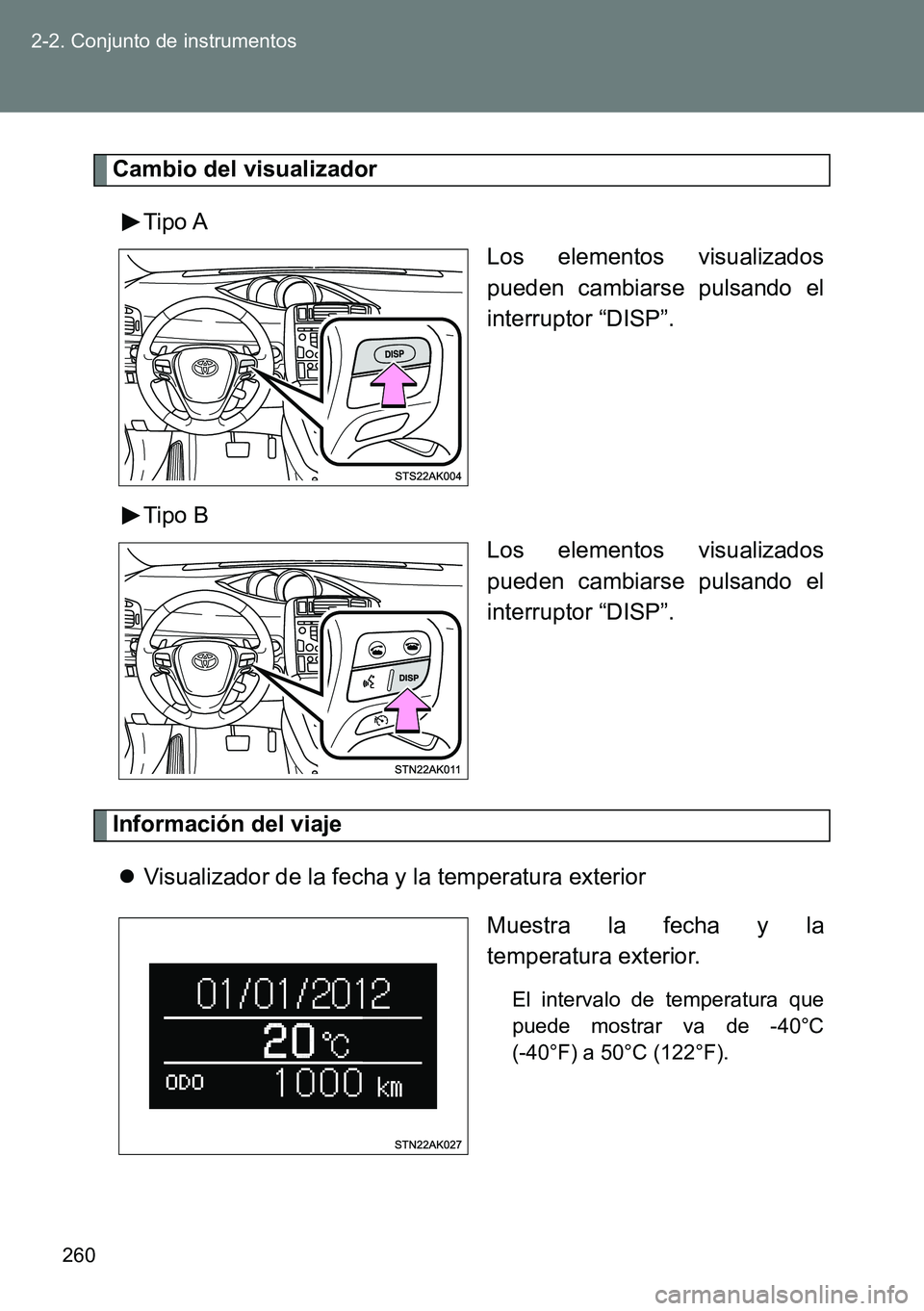 TOYOTA VERSO 2014  Manual del propietario (in Spanish) 260 2-2. Conjunto de instrumentos
Cambio del visualizador
Tipo A
Los elementos visualizados
pueden cambiarse pulsando el
interruptor “DISP”.
Tipo B
Los elementos visualizados
pueden cambiarse puls