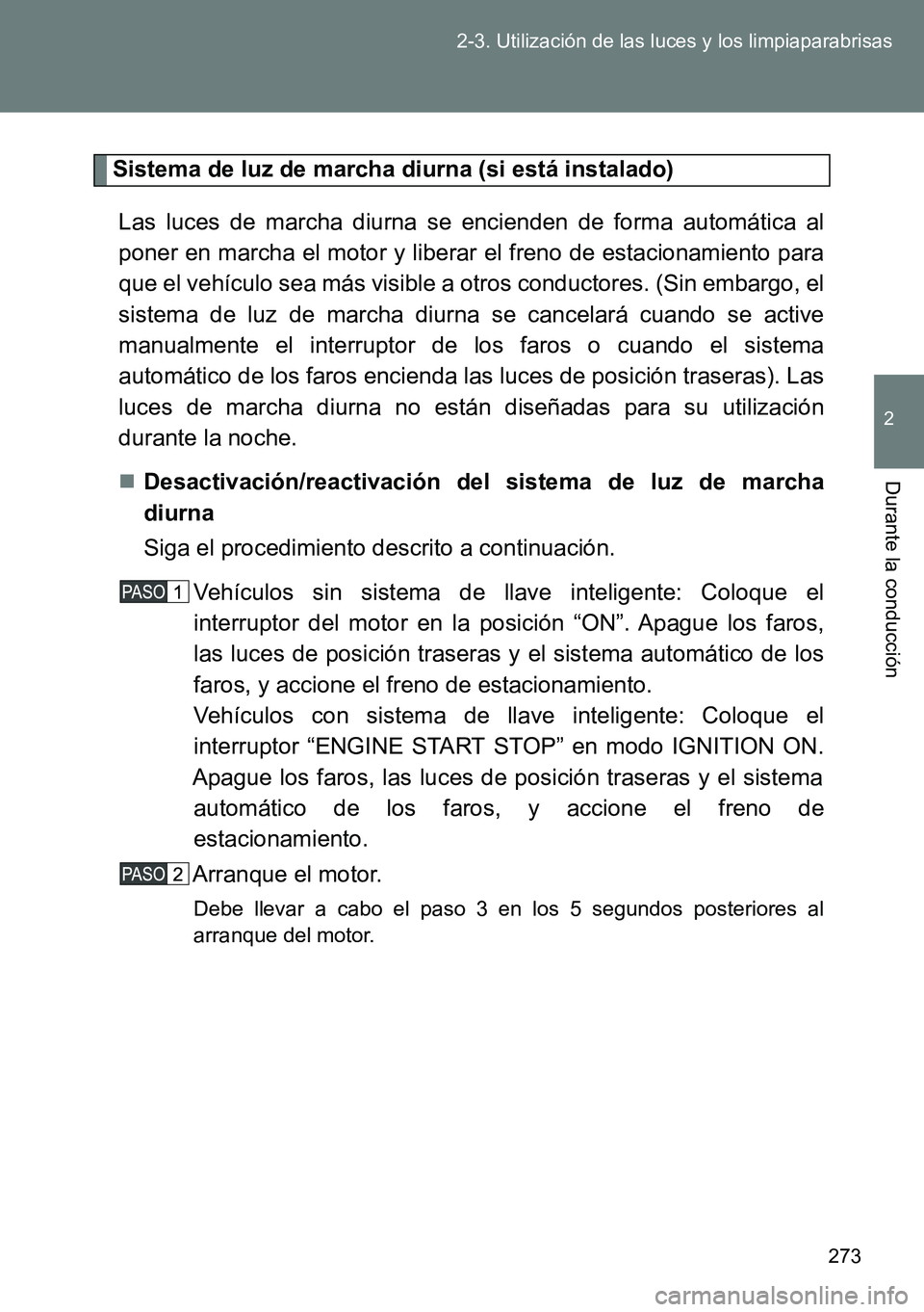 TOYOTA VERSO 2014  Manual del propietario (in Spanish) 273 2-3. Utilización de las luces y los limpiaparabrisas
2
Durante la conducción
Sistema de luz de marcha diurna (si está instalado)
Las luces de marcha diurna se encienden de forma automática al
