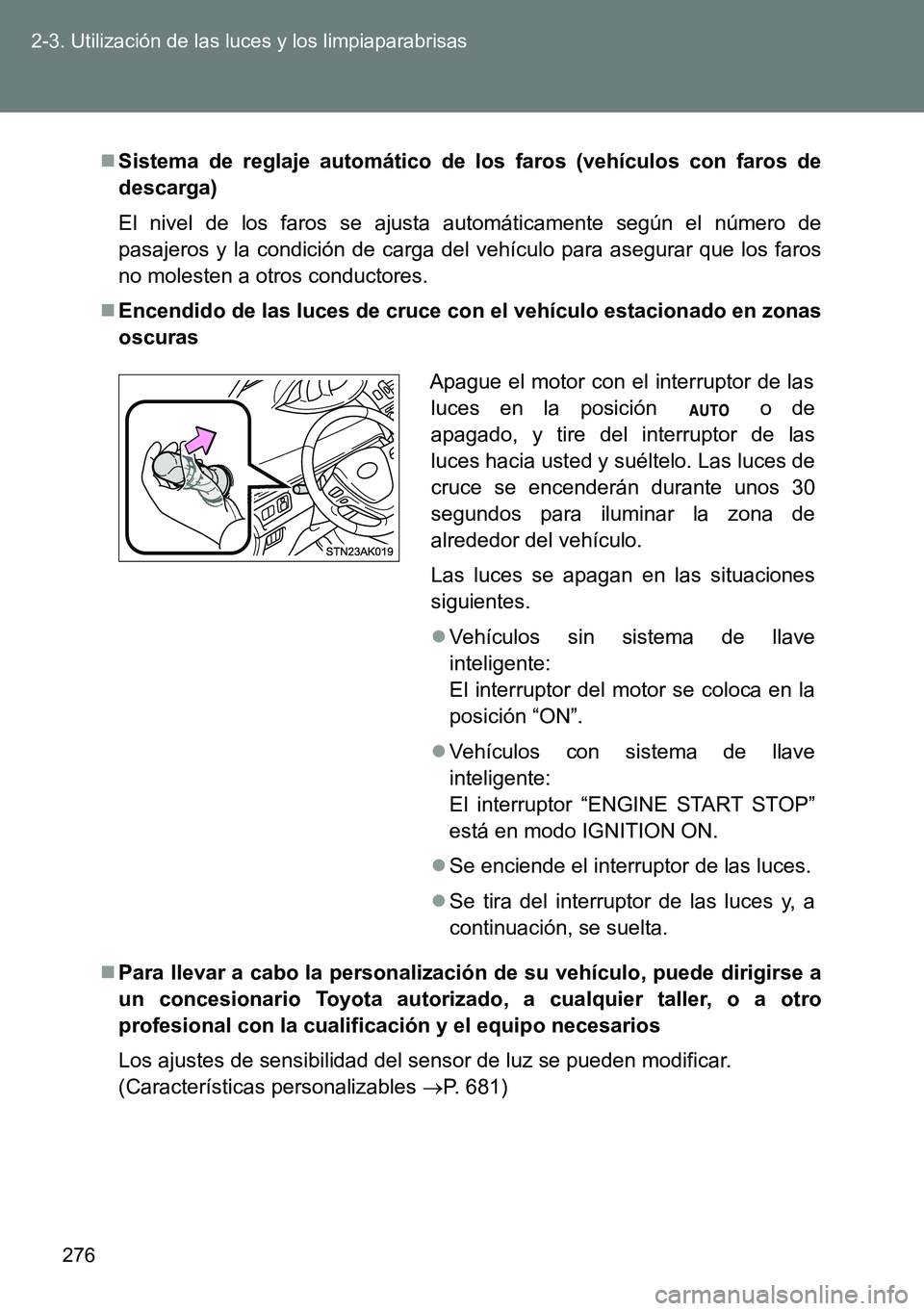 TOYOTA VERSO 2014  Manual del propietario (in Spanish) 276 2-3. Utilización de las luces y los limpiaparabrisas
Sistema de reglaje automático de los faros (vehículos con faros de
descarga)
El nivel de los faros se ajusta automáticamente según el n