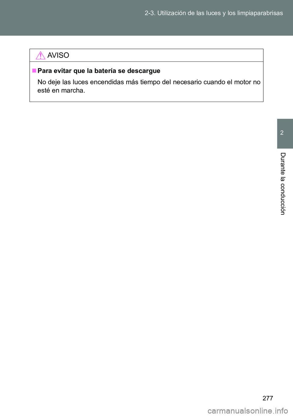 TOYOTA VERSO 2014  Manual del propietario (in Spanish) 277 2-3. Utilización de las luces y los limpiaparabrisas
2
Durante la conducción
AVISO
Para evitar que la batería se descargue
No deje las luces encendidas más tiempo del necesario cuando el mo