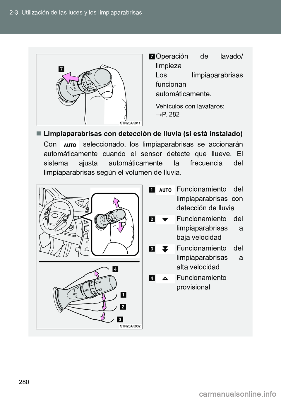 TOYOTA VERSO 2014  Manual del propietario (in Spanish) 280 2-3. Utilización de las luces y los limpiaparabrisas
Operación de lavado/
limpieza 
Los limpiaparabrisas
funcionan
automáticamente.
Vehículos con lavafaros: 
P. 282
Limpiaparabrisas con 