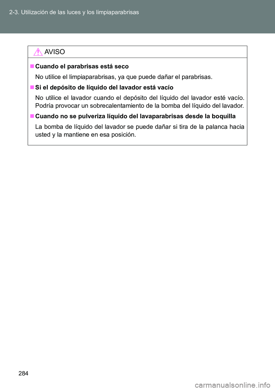 TOYOTA VERSO 2014 Manual del propietario (in Spanish) 284 2-3. Utilización de las luces y los limpiaparabrisas
AVISO
Cuando el parabrisas está seco
No utilice el limpiaparabrisas, ya que puede dañar el parabrisas.
Si el depósito de líquido del TOYOTA VERSO 2014 Manual del propietario (in Spanish) 284 2-3. Utilización de las luces y los limpiaparabrisas
AVISO
Cuando el parabrisas está seco
No utilice el limpiaparabrisas, ya que puede dañar el parabrisas.
Si el depósito de líquido del
