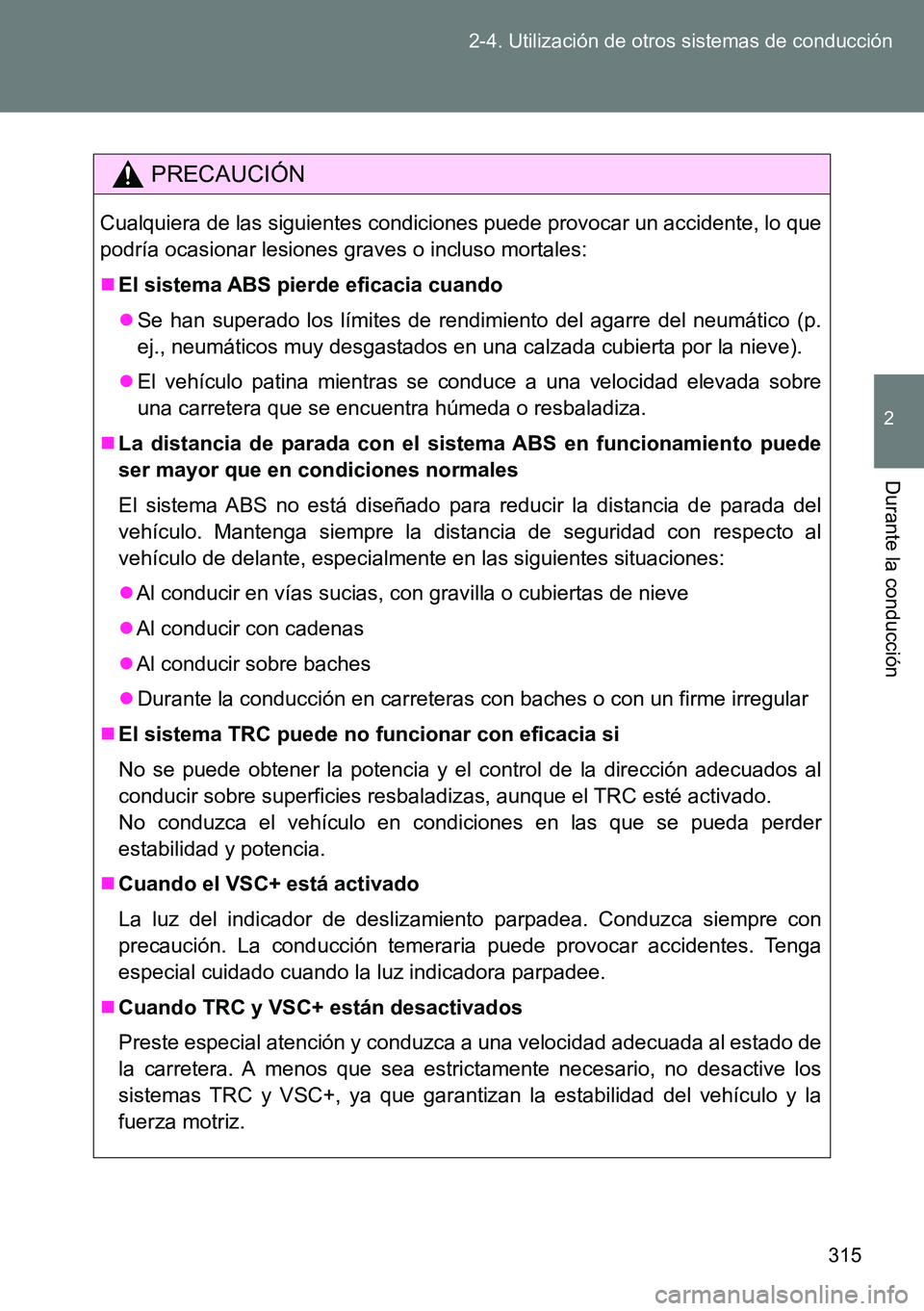 TOYOTA VERSO 2014  Manual del propietario (in Spanish) 315 2-4. Utilización de otros sistemas de conducción
2
Durante la conducción
PRECAUCIÓN
Cualquiera de las siguientes condiciones puede provocar un accidente, lo que
podría ocasionar lesiones grav