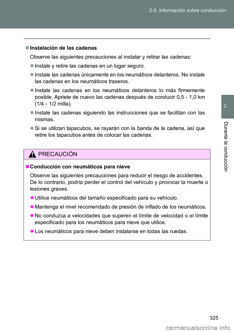 TOYOTA VERSO 2014  Manual del propietario (in Spanish) 325 2-5. Información sobre conducción
2
Durante la conducción
Instalación de las cadenas
Observe las siguientes precauciones al instalar y retirar las cadenas:
Instale y retire las cadenas e