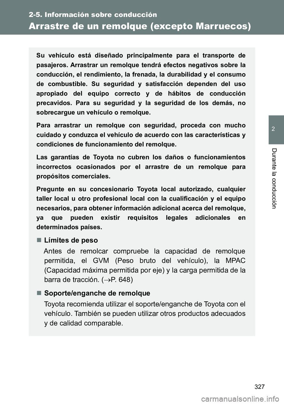 TOYOTA VERSO 2014  Manual del propietario (in Spanish) 327
2-5. Información sobre conducción
2
Durante la conducción
Arrastre de un remolque (excepto Marruecos)
Su vehículo está diseñado principalmente para el transporte de
pasajeros. Arrastrar un r