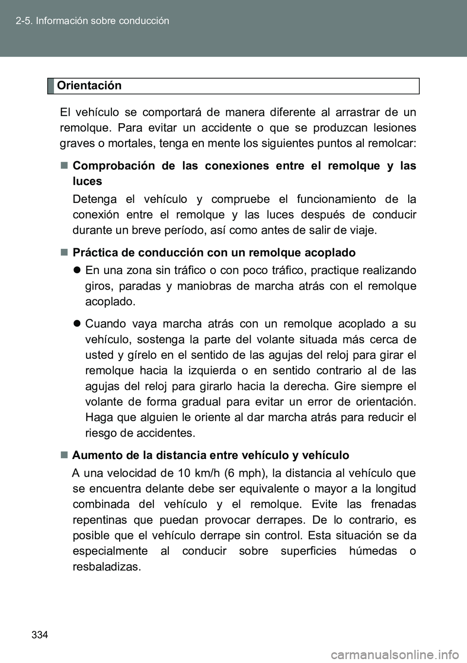 TOYOTA VERSO 2014  Manual del propietario (in Spanish) 334 2-5. Información sobre conducción
Orientación
El vehículo se comportará de manera diferente al arrastrar de un
remolque. Para evitar un accidente o que se produzcan lesiones
graves o mortales