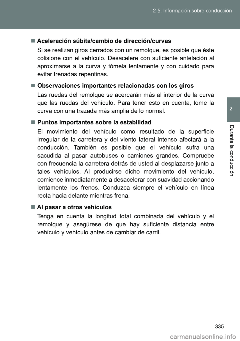 TOYOTA VERSO 2014  Manual del propietario (in Spanish) 335 2-5. Información sobre conducción
2
Durante la conducción
Aceleración súbita/cambio de dirección/curvas
Si se realizan giros cerrados con un remolque, es posible que éste
colisione con e