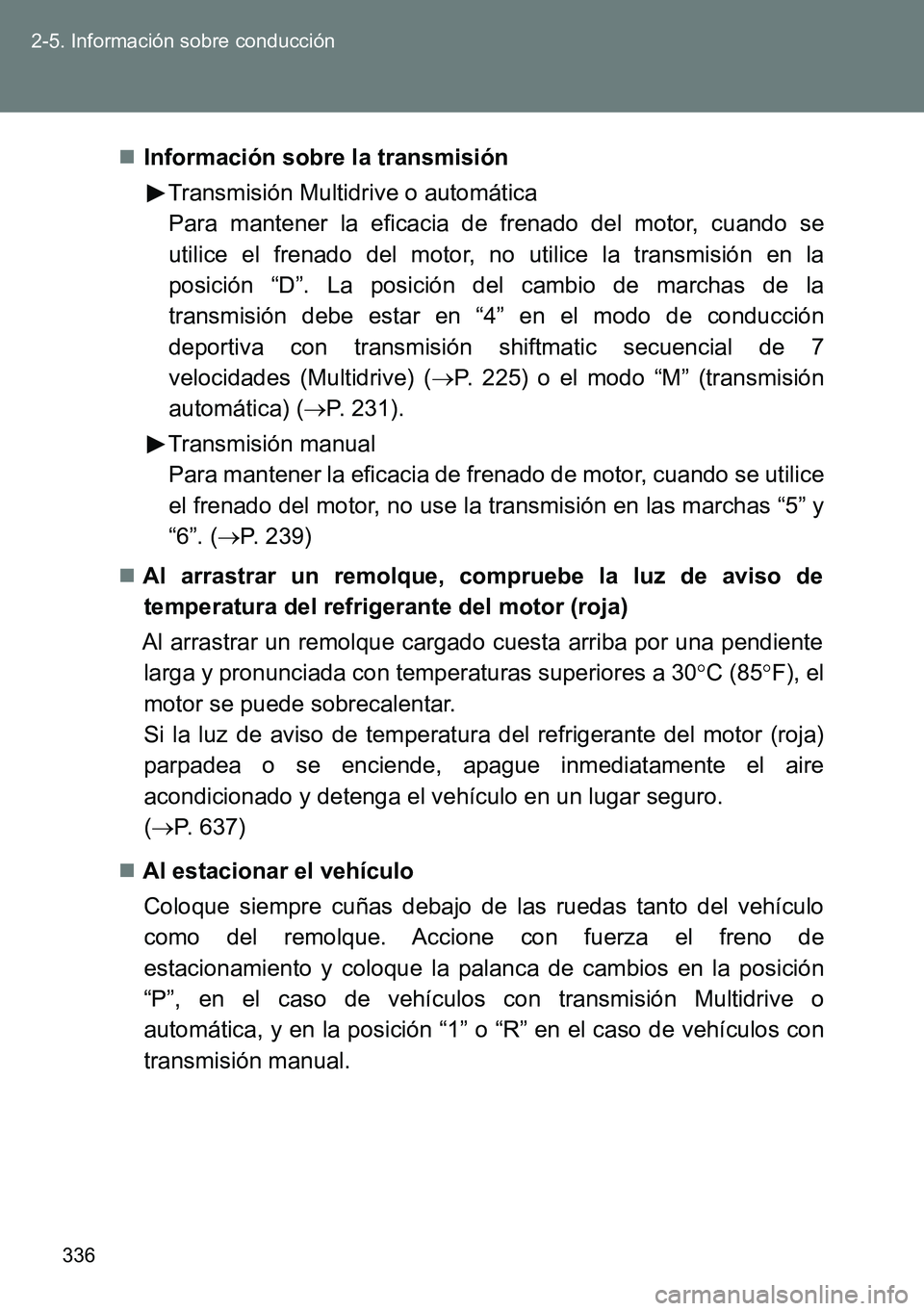 TOYOTA VERSO 2014  Manual del propietario (in Spanish) 336 2-5. Información sobre conducción
Información sobre la transmisión
Transmisión Multidrive o automática
Para mantener la eficacia de frenado del motor, cuando se
utilice el frenado del mot