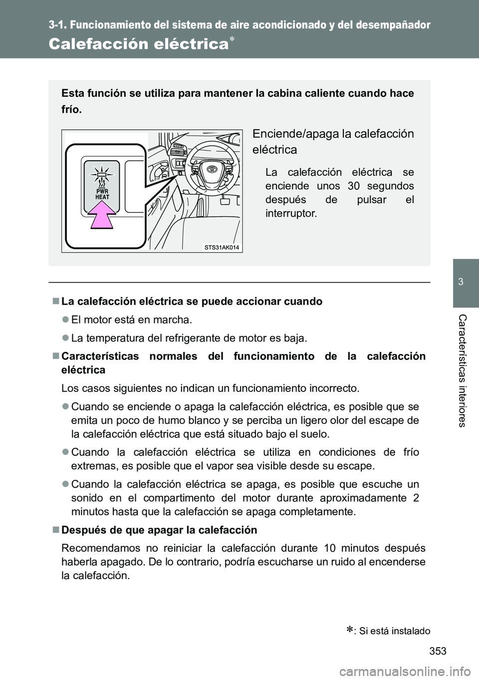 TOYOTA VERSO 2014  Manual del propietario (in Spanish) 353
3-1. Funcionamiento del sistema de aire acondicionado y del desempañador
3
Características interiores
Calefacción eléctrica
: Si está instalado
La calefacción eléctrica se puede ac
