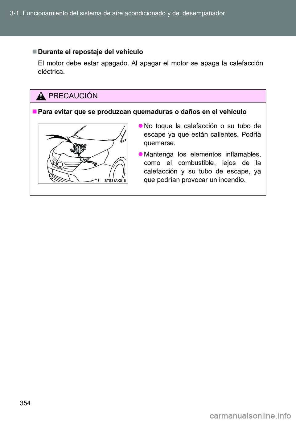 TOYOTA VERSO 2014  Manual del propietario (in Spanish) 354 3-1. Funcionamiento del sistema de aire acondicionado y del desempañador
Durante el repostaje del vehículo
El motor debe estar apagado. Al apagar el motor se apaga la calefacción
eléctrica.