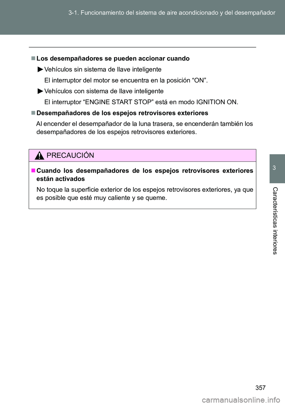 TOYOTA VERSO 2014  Manual del propietario (in Spanish) 357 3-1. Funcionamiento del sistema de aire acondicionado y del desempañador
3
Características interiores
Los desempañadores se pueden accionar cuando
Vehículos sin sistema de llave inteligente