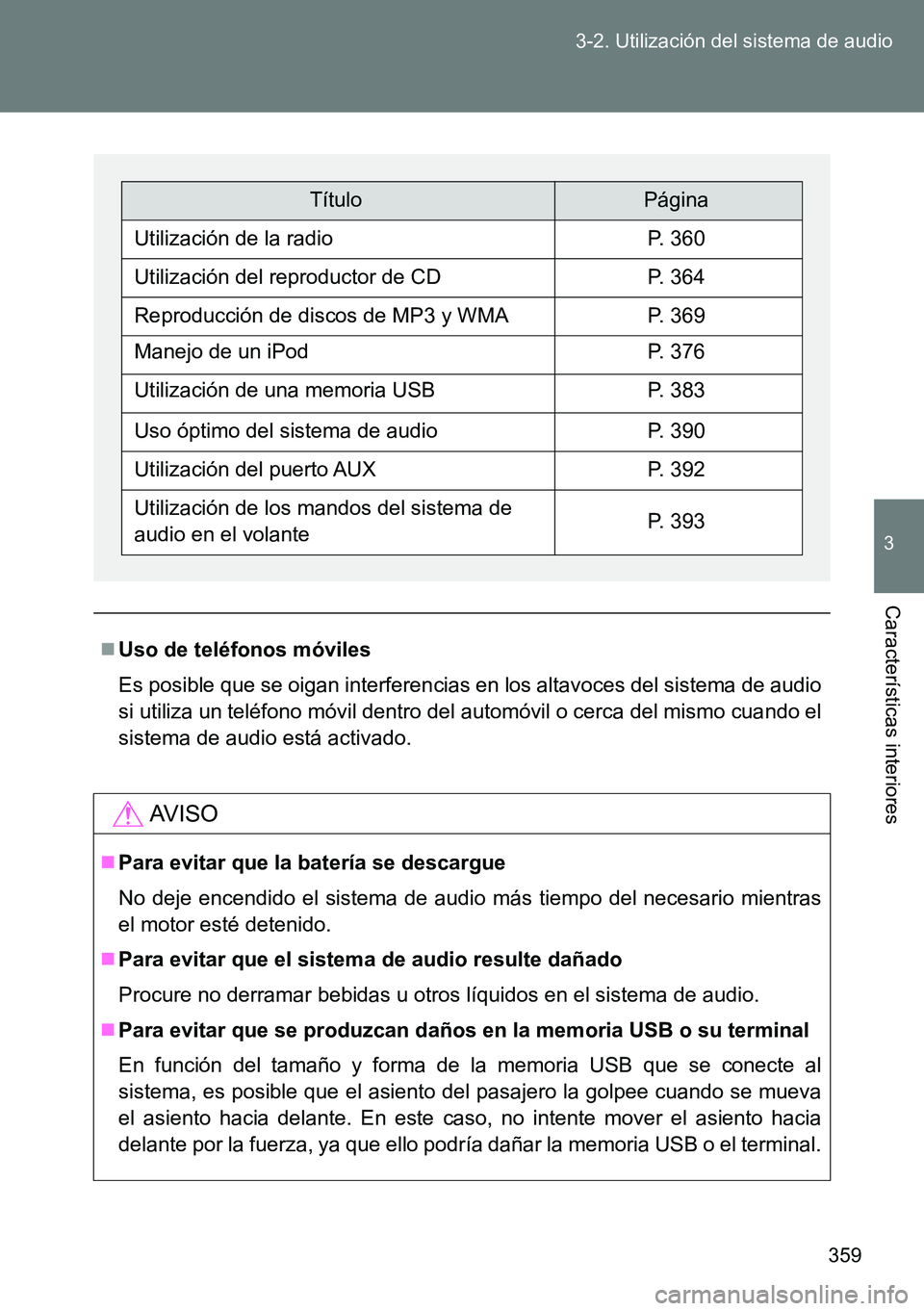 TOYOTA VERSO 2014  Manual del propietario (in Spanish) 359 3-2. Utilización del sistema de audio
3
Características interiores
Uso de teléfonos móviles
Es posible que se oigan interferencias en los altavoces del sistema de audio
si utiliza un teléf