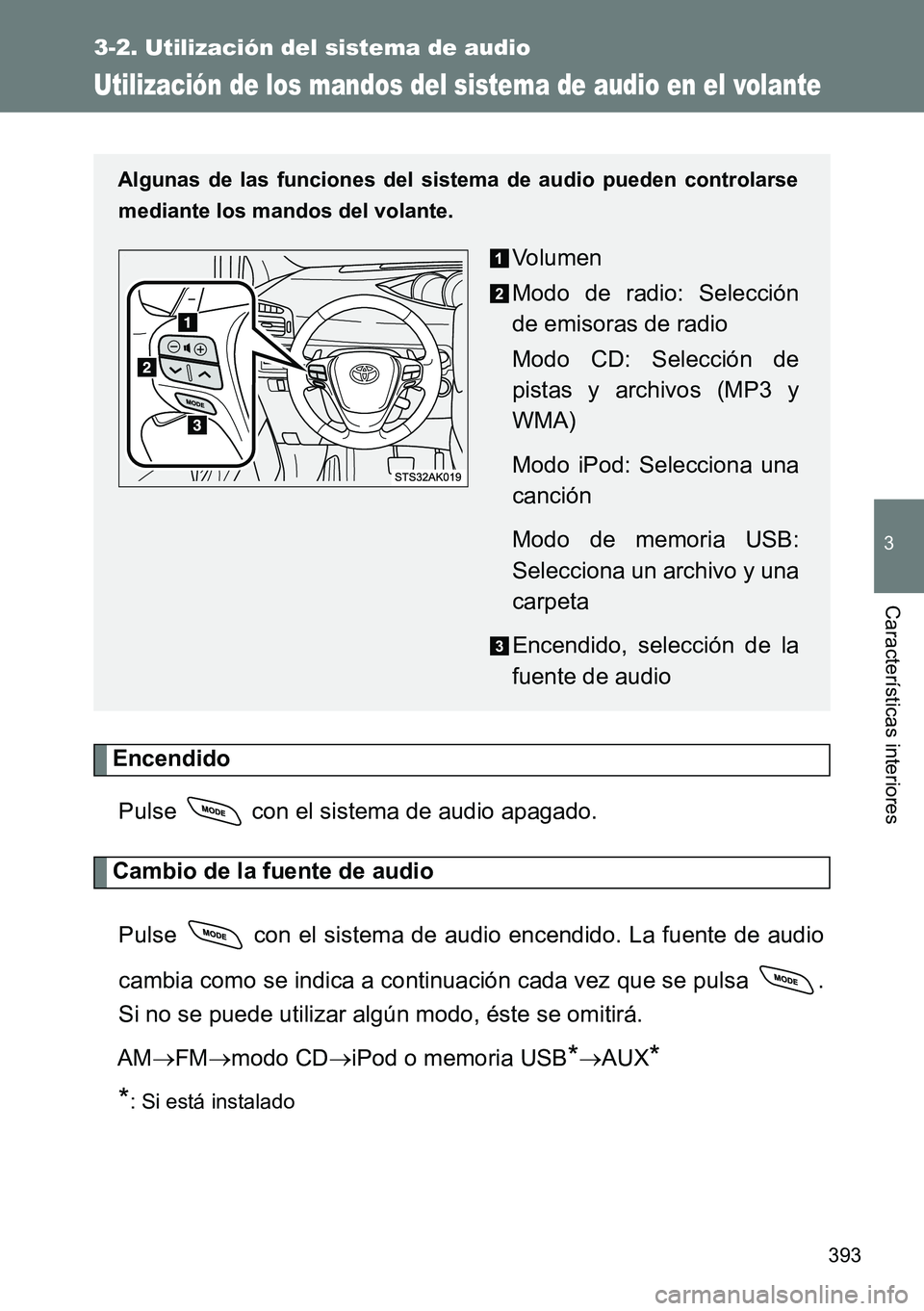 TOYOTA VERSO 2014  Manual del propietario (in Spanish) 393
3-2. Utilización del sistema de audio
3
Características interiores
Utilización de los mandos del sistema de audio en el volante
Encendido
Pulse   con el sistema de audio apagado.
Cambio de la f