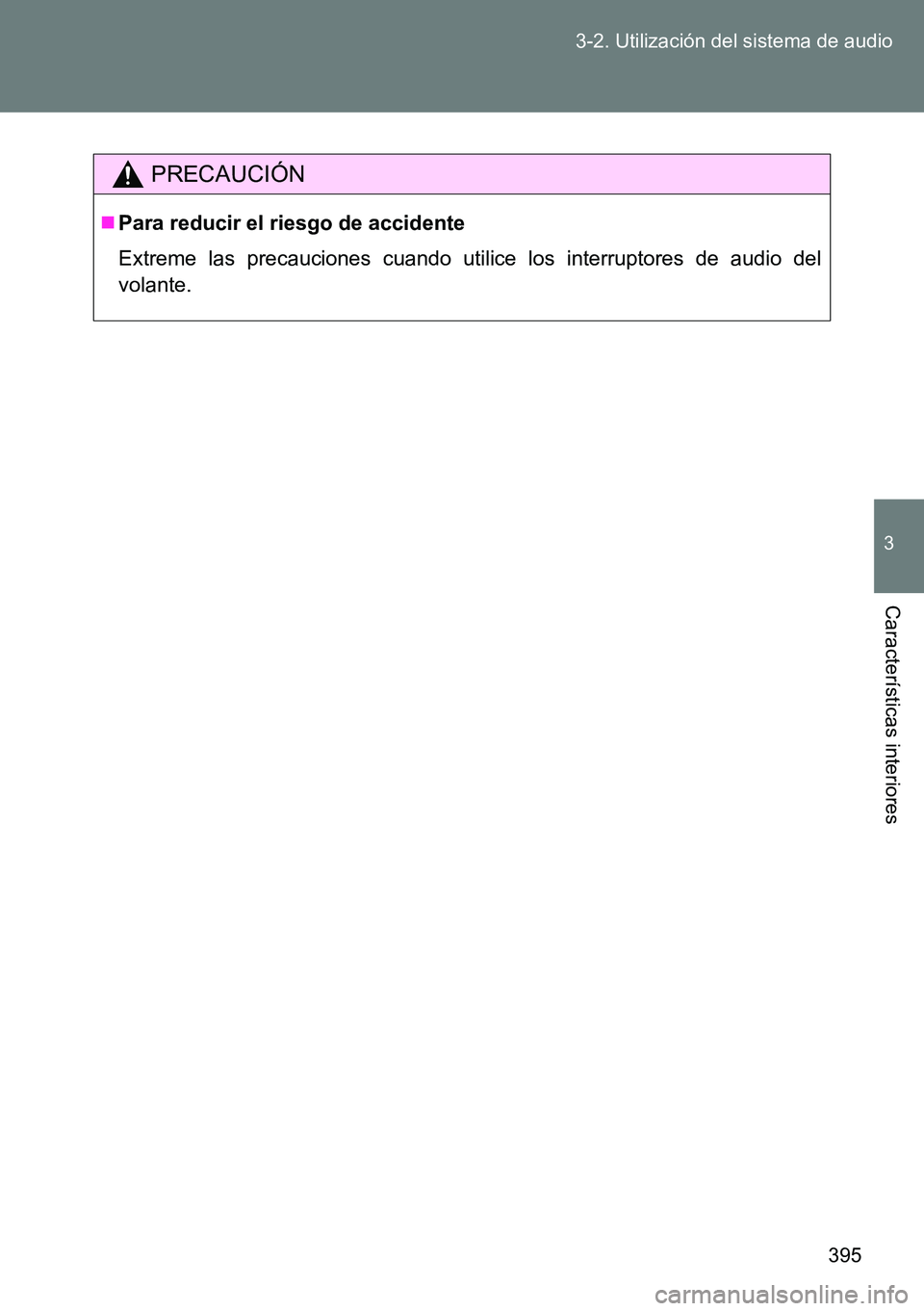 TOYOTA VERSO 2014  Manual del propietario (in Spanish) 395 3-2. Utilización del sistema de audio
3
Características interiores
PRECAUCIÓN
Para reducir el riesgo de accidente
Extreme las precauciones cuando utilice los interruptores de audio del
volan