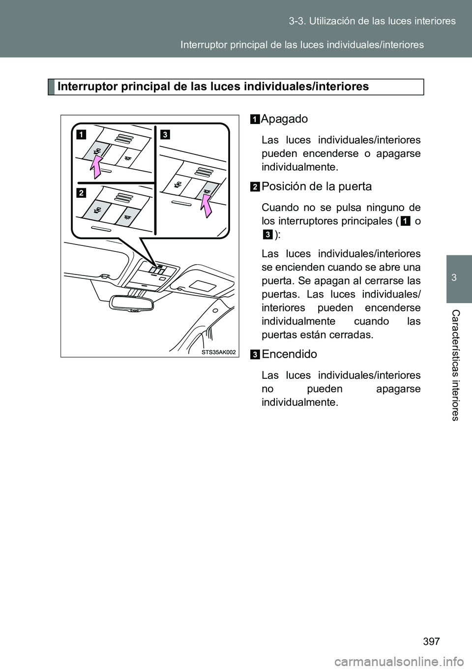 TOYOTA VERSO 2014  Manual del propietario (in Spanish) 397 3-3. Utilización de las luces interiores
3
Características interiores
Interruptor principal de las luces individuales/interiores
Apagado
Las luces individuales/interiores
pueden encenderse o apa
