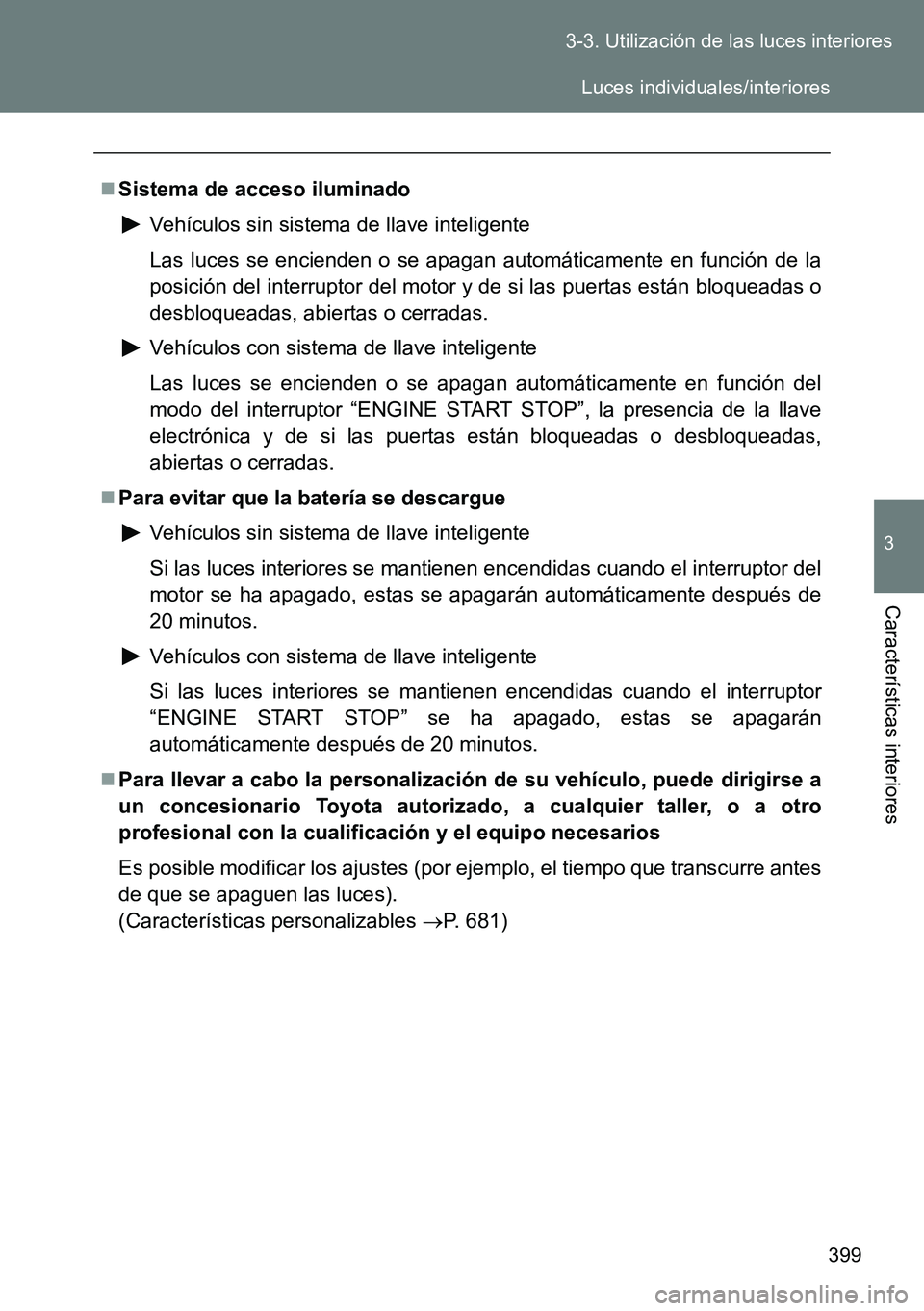TOYOTA VERSO 2014  Manual del propietario (in Spanish) 399 3-3. Utilización de las luces interiores
3
Características interiores
Sistema de acceso iluminado
Vehículos sin sistema de llave inteligente
Las luces se encienden o se apagan automáticamen