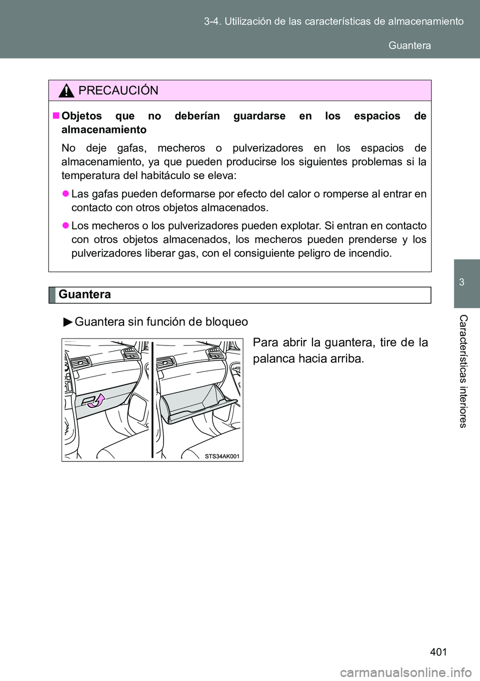 TOYOTA VERSO 2014  Manual del propietario (in Spanish) 401 3-4. Utilización de las características de almacenamiento
3
Características interiores
Guantera
Guantera sin función de bloqueo
Para abrir la guantera, tire de la
palanca hacia arriba.
PRECAUC