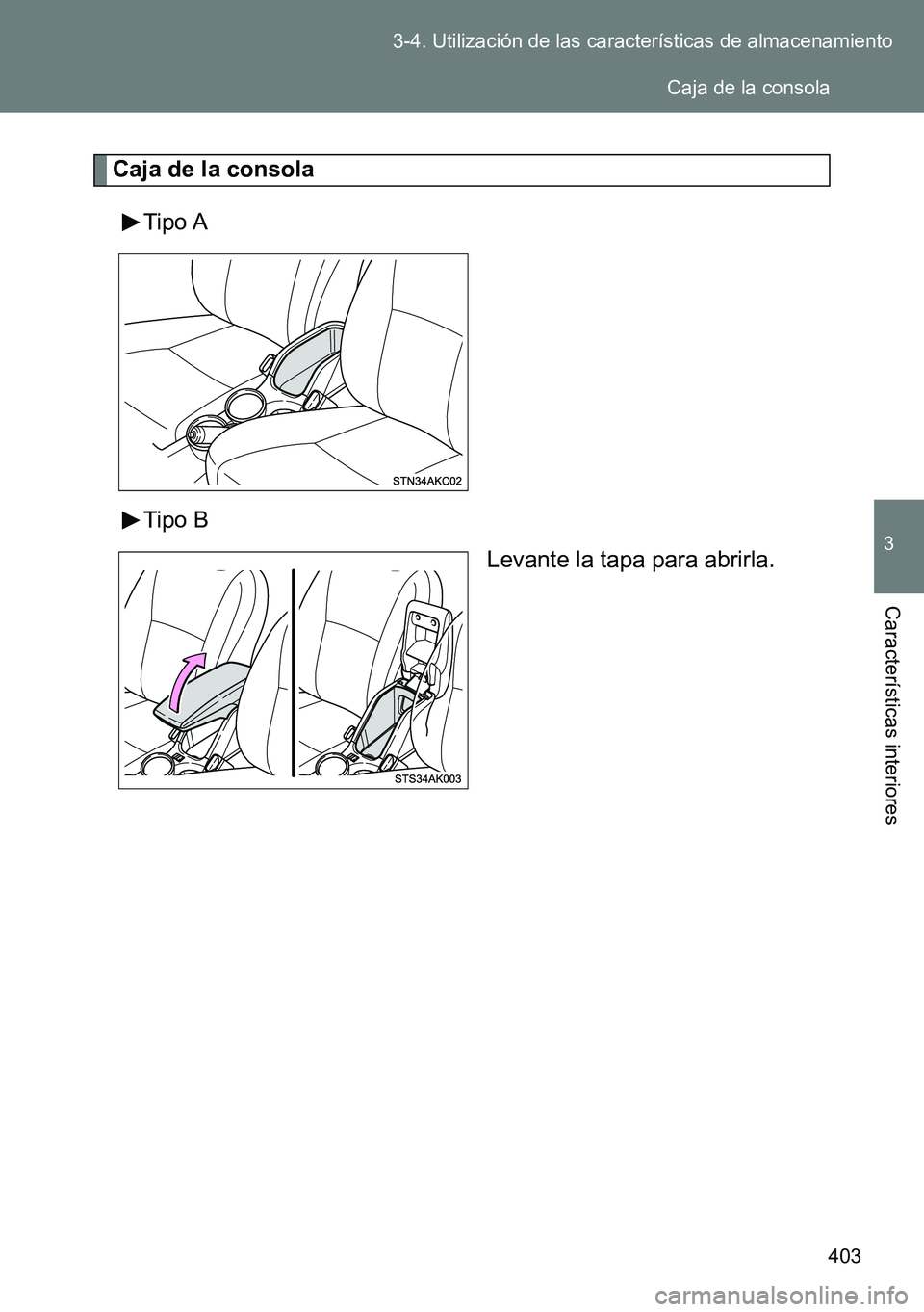 TOYOTA VERSO 2014  Manual del propietario (in Spanish) 403 3-4. Utilización de las características de almacenamiento
3
Características interiores
Caja de la consola
Tipo A
Tipo B
Levante la tapa para abrirla.
Caja de la consola 