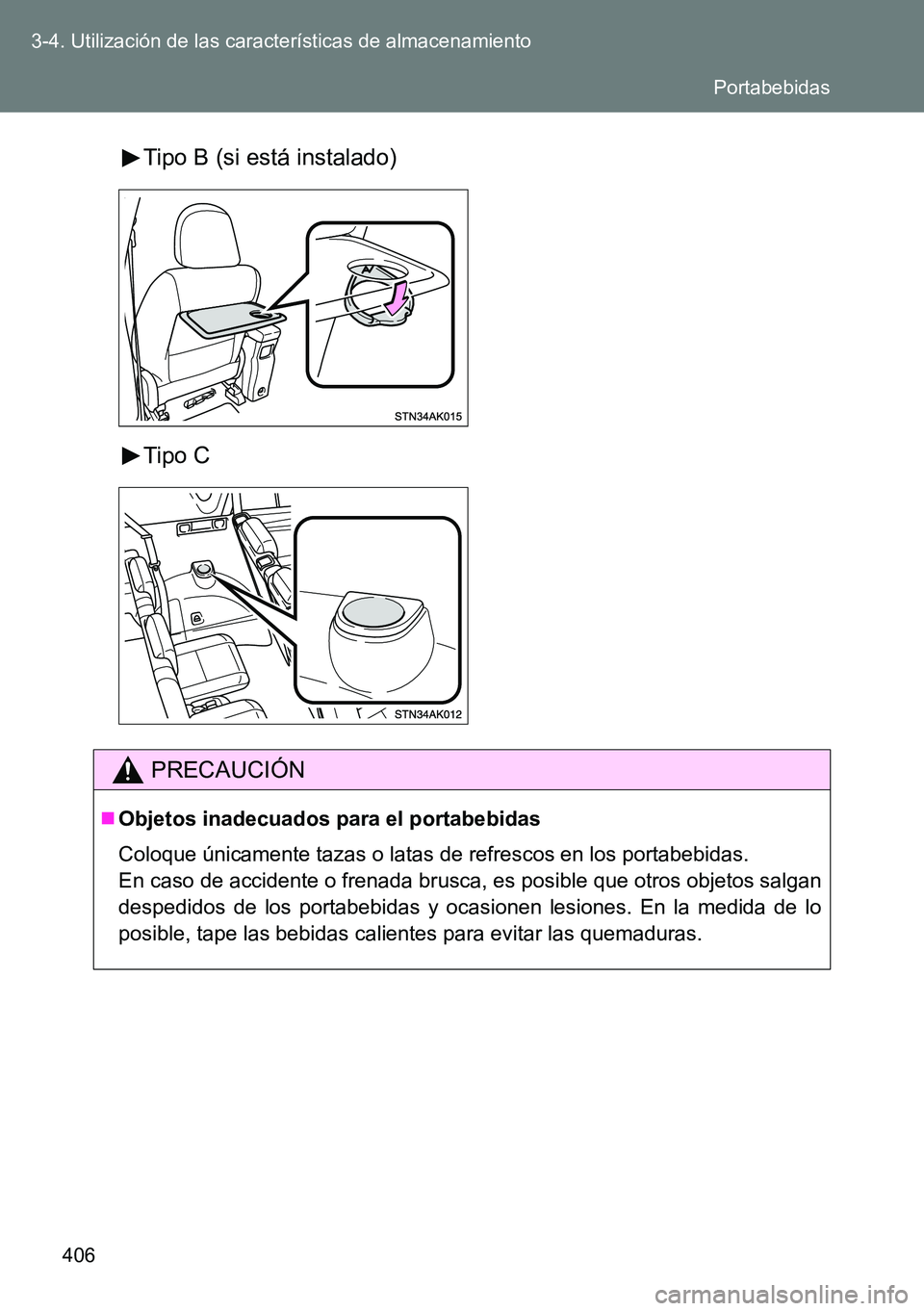 TOYOTA VERSO 2014  Manual del propietario (in Spanish) 406 3-4. Utilización de las características de almacenamiento
Tipo B (si está instalado)
Tipo C
PRECAUCIÓN
Objetos inadecuados para el portabebidas
Coloque únicamente tazas o latas de refresco
