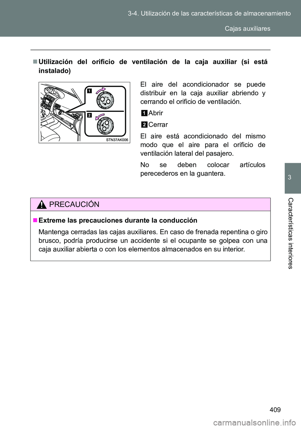 TOYOTA VERSO 2014  Manual del propietario (in Spanish) 409 3-4. Utilización de las características de almacenamiento
3
Características interiores
Utilización del orificio de ventilación de la caja auxiliar (si está
instalado)
PRECAUCIÓN
Extre