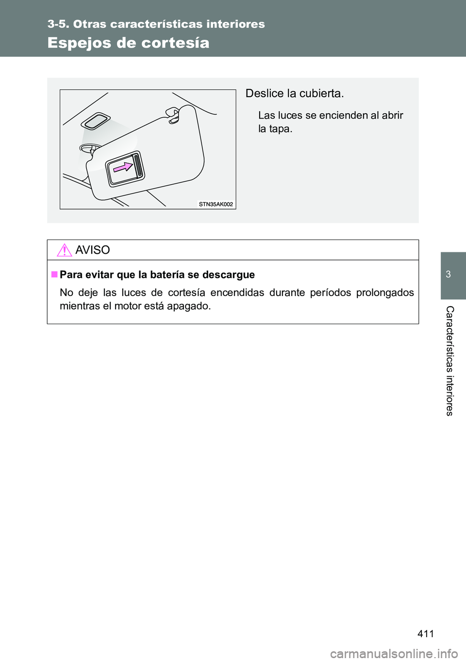 TOYOTA VERSO 2014  Manual del propietario (in Spanish) 411
3-5. Otras características interiores
3
Características interiores
Espejos de cortesía
AVISO
Para evitar que la batería se descargue
No deje las luces de cortesía encendidas durante perío