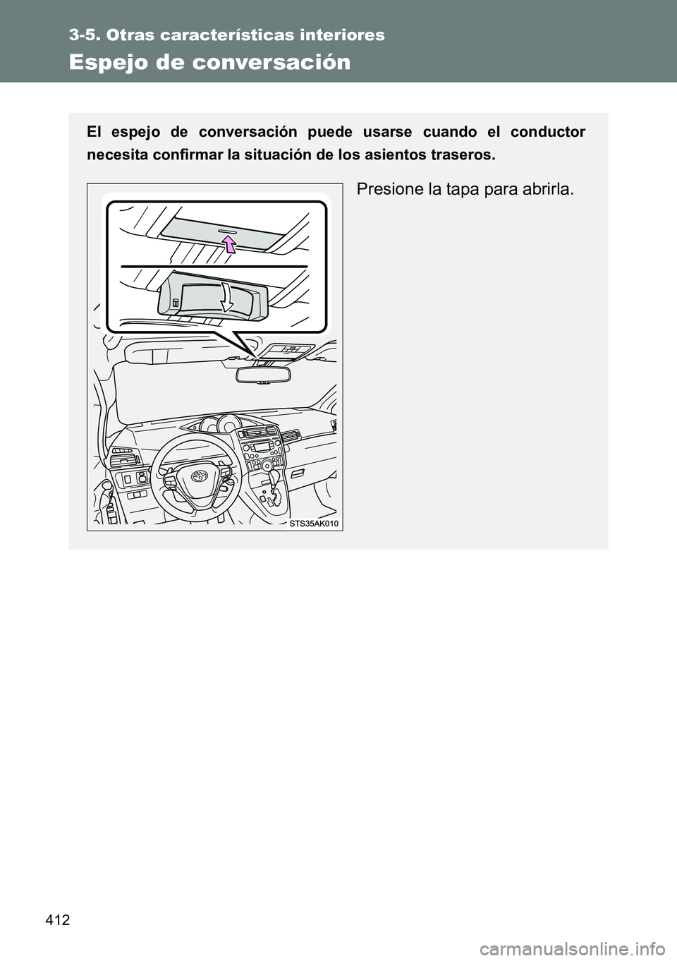 TOYOTA VERSO 2014  Manual del propietario (in Spanish) 412
3-5. Otras características interiores
Espejo de conversación
El espejo de conversación puede usarse cuando el conductor
necesita confirmar la situación de los asientos traseros.
Presione la ta