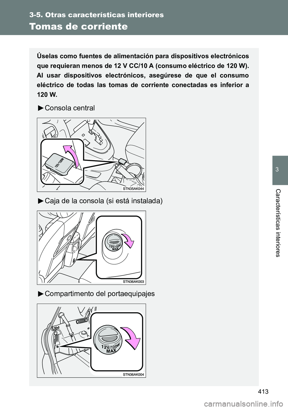 TOYOTA VERSO 2014  Manual del propietario (in Spanish) 413
3-5. Otras características interiores
3
Características interiores
Tomas de corriente
Úselas como fuentes de alimentación para dispositivos electrónicos
que requieran menos de 12 V CC/10 A (c