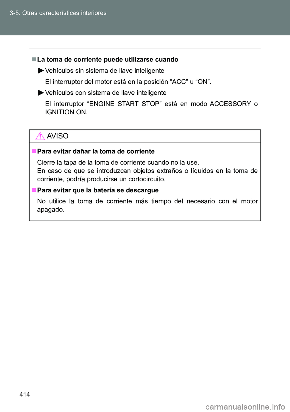 TOYOTA VERSO 2014  Manual del propietario (in Spanish) 414 3-5. Otras características interiores
La toma de corriente puede utilizarse cuando
Vehículos sin sistema de llave inteligente
El interruptor del motor está en la posición “ACC” u “ON