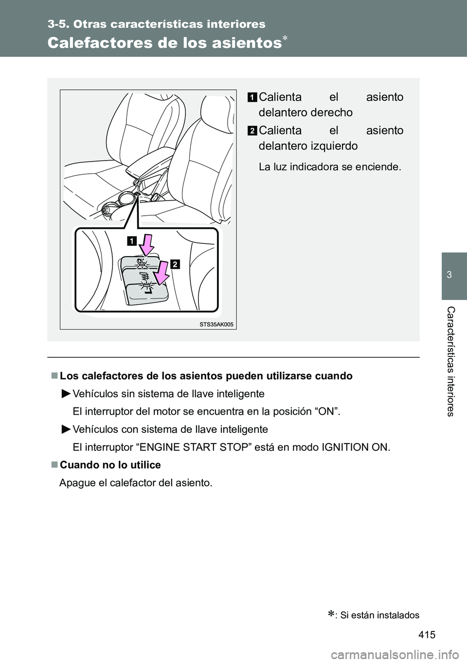 TOYOTA VERSO 2014  Manual del propietario (in Spanish) 415
3-5. Otras características interiores
3
Características interiores
Calefactores de los asientos
: Si están instalados
Los calefactores de los asientos pueden utilizarse cuando
Vehícul
