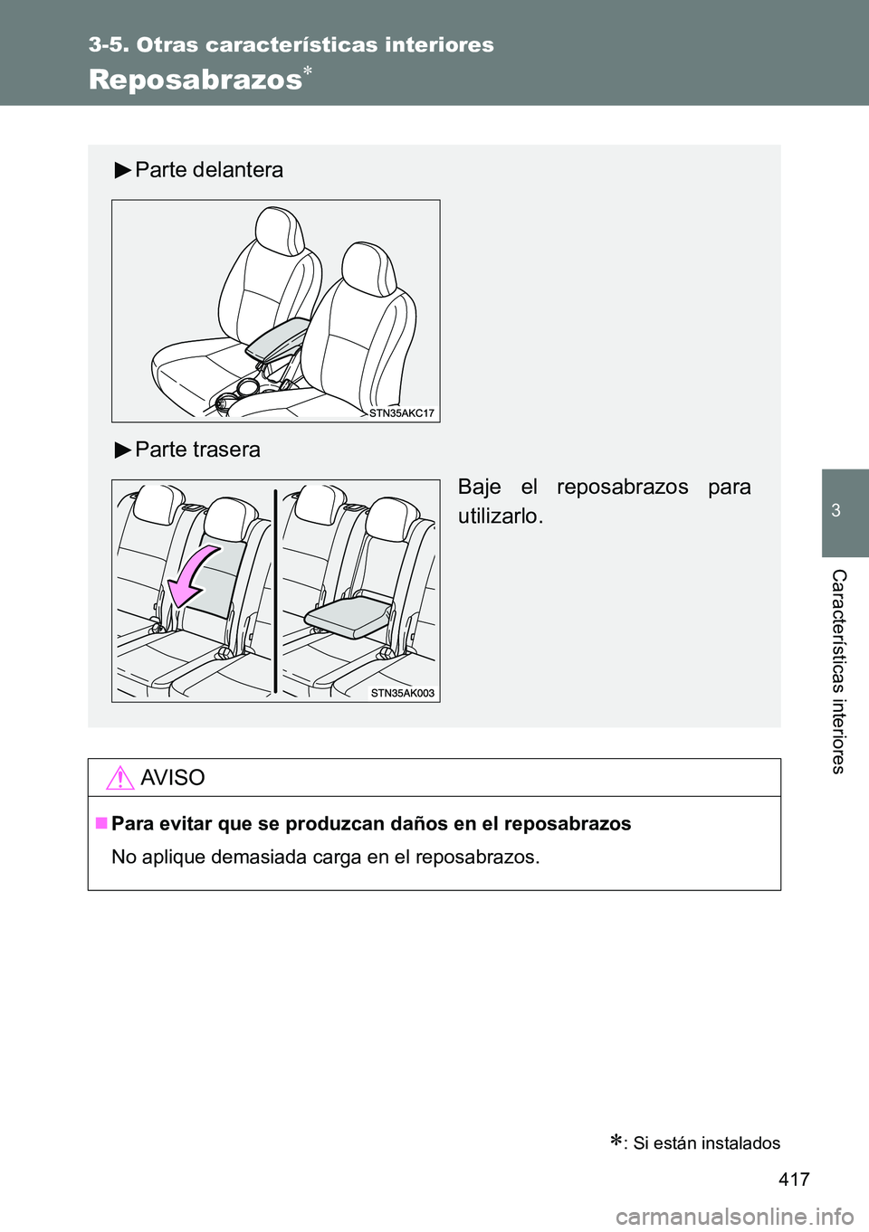 TOYOTA VERSO 2014  Manual del propietario (in Spanish) 417
3-5. Otras características interiores
3
Características interiores
Reposabrazos
: Si están instalados
AVISO
Para evitar que se produzcan daños en el reposabrazos
No aplique demasiada 