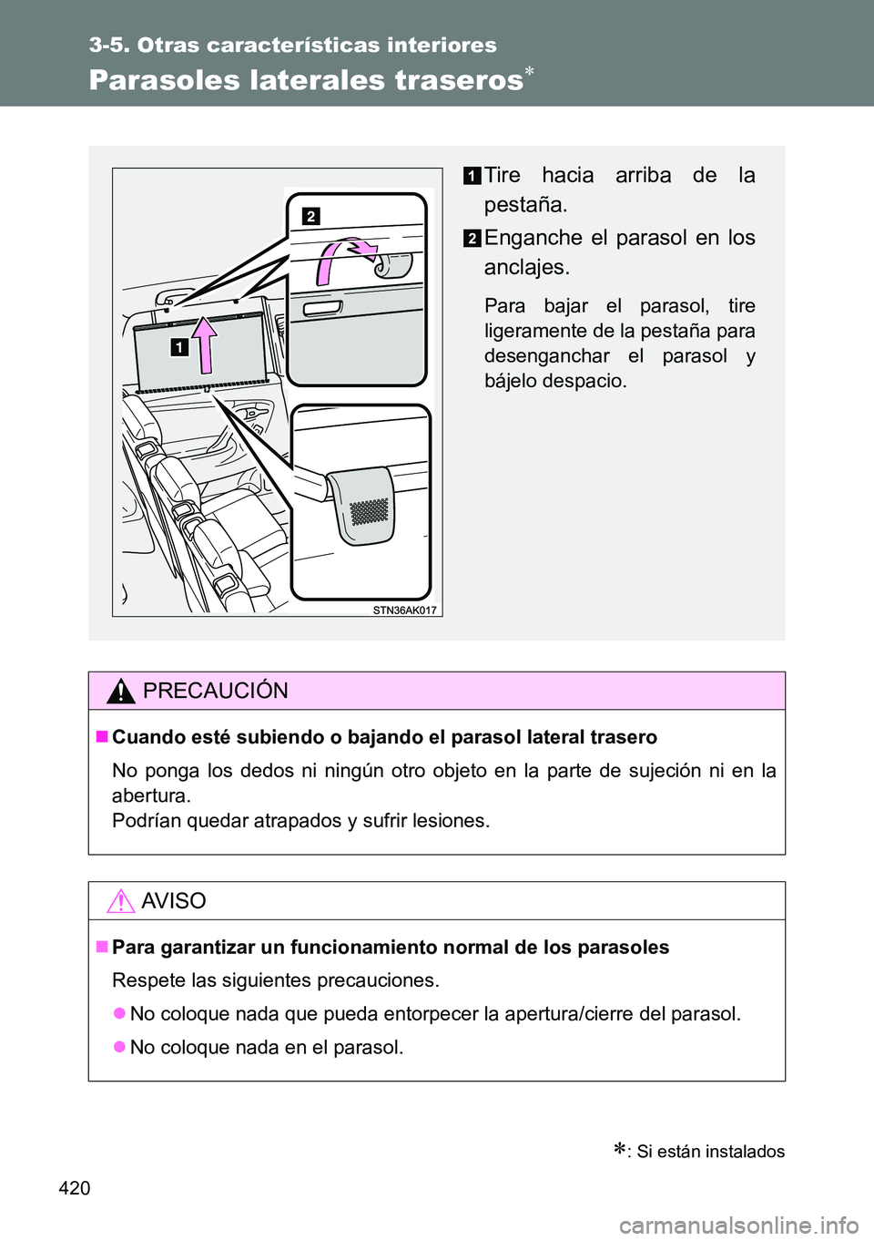 TOYOTA VERSO 2014  Manual del propietario (in Spanish) 420
3-5. Otras características interiores
Parasoles laterales traseros
: Si están instalados
PRECAUCIÓN
Cuando esté subiendo o bajando el parasol lateral trasero
No ponga los dedos ni nin
