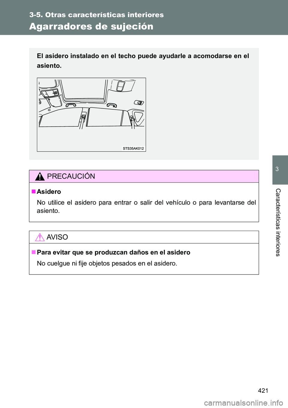 TOYOTA VERSO 2014  Manual del propietario (in Spanish) 421
3-5. Otras características interiores
3
Características interiores
Agarradores de sujeción
PRECAUCIÓN
Asidero
No utilice el asidero para entrar o salir del vehículo o para levantarse del
a