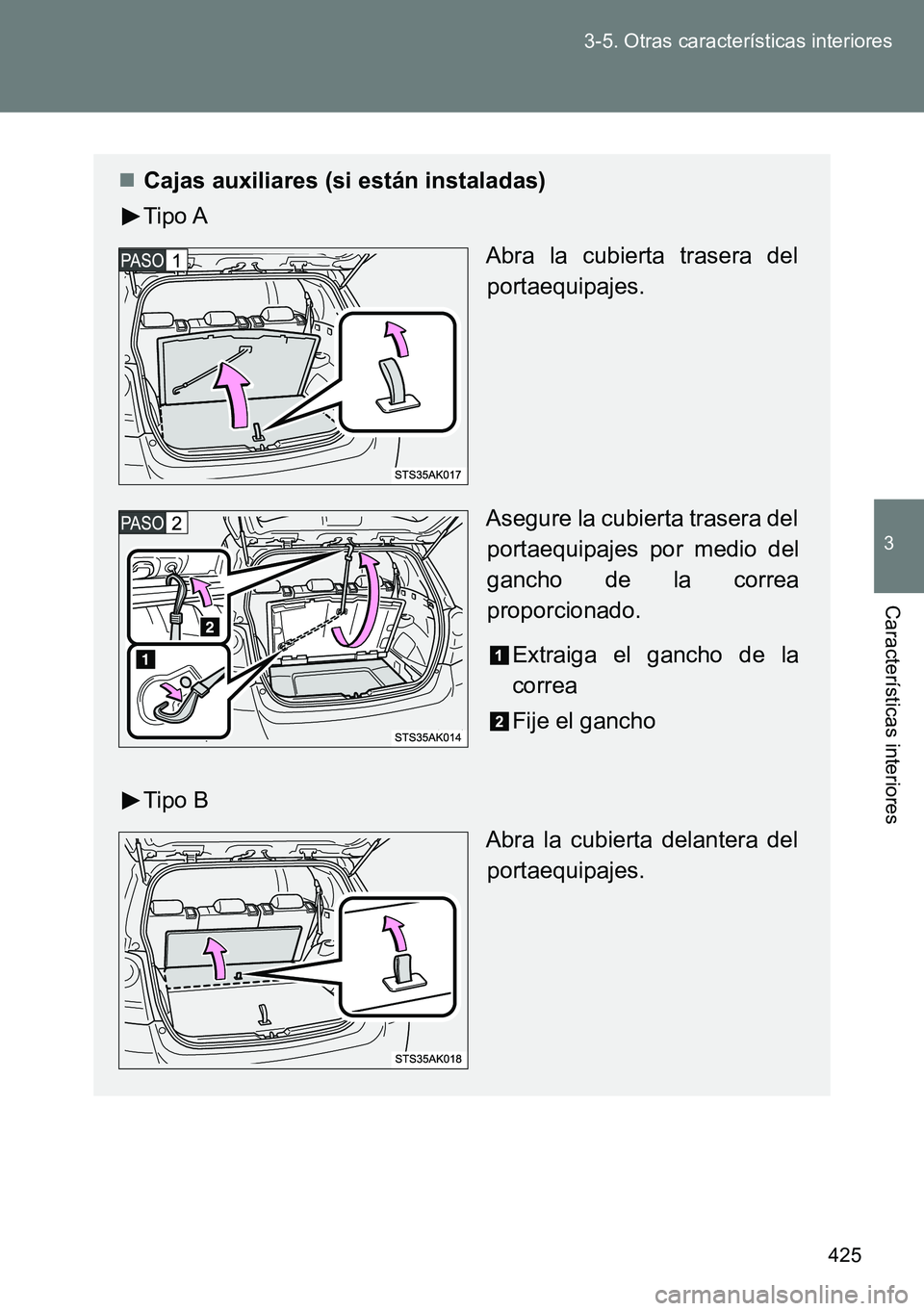 TOYOTA VERSO 2014  Manual del propietario (in Spanish) 425 3-5. Otras características interiores
3
Características interiores
Cajas auxiliares (si están instaladas)
Tipo A
Abra la cubierta trasera del
portaequipajes.
Asegure la cubierta trasera del
