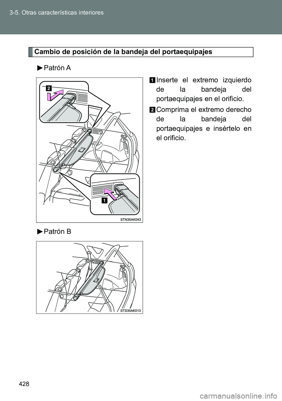 TOYOTA VERSO 2014  Manual del propietario (in Spanish) 428 3-5. Otras características interiores
Cambio de posición de la bandeja del portaequipajes
Patrón A
Inserte el extremo izquierdo
de la bandeja del
portaequipajes en el orificio.
Comprima el extr