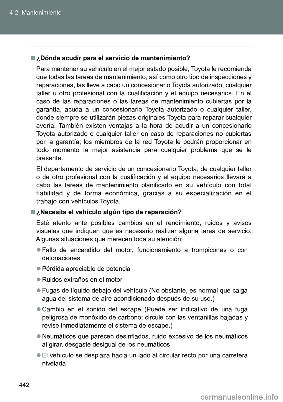 TOYOTA VERSO 2014  Manual del propietario (in Spanish) 442 4-2. Mantenimiento
¿Dónde acudir para el servicio de mantenimiento?
Para mantener su vehículo en el mejor estado posible, Toyota le recomienda
que todas las tareas de mantenimiento, así com