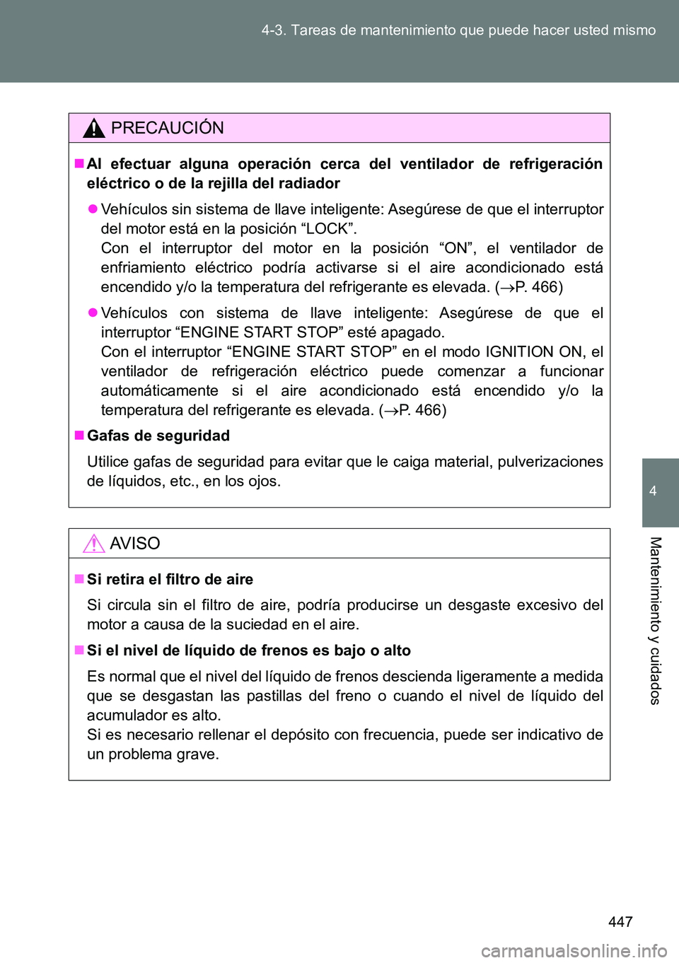 TOYOTA VERSO 2014  Manual del propietario (in Spanish) 447 4-3. Tareas de mantenimiento que puede hacer usted mismo
4
Mantenimiento y cuidados
PRECAUCIÓN
Al efectuar alguna operación cerca del ventilador de refrigeración
eléctrico o de la rejilla d
