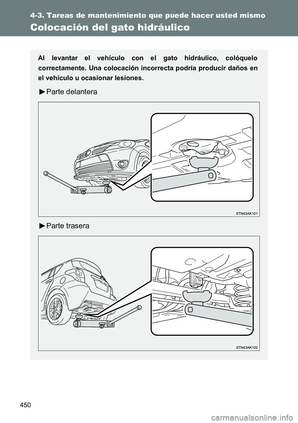 TOYOTA VERSO 2014  Manual del propietario (in Spanish) 450
4-3. Tareas de mantenimiento que puede hacer usted mismo
Colocación del gato hidráulico
Al levantar el vehículo con el gato hidráulico, colóquelo
correctamente. Una colocación incorrecta pod