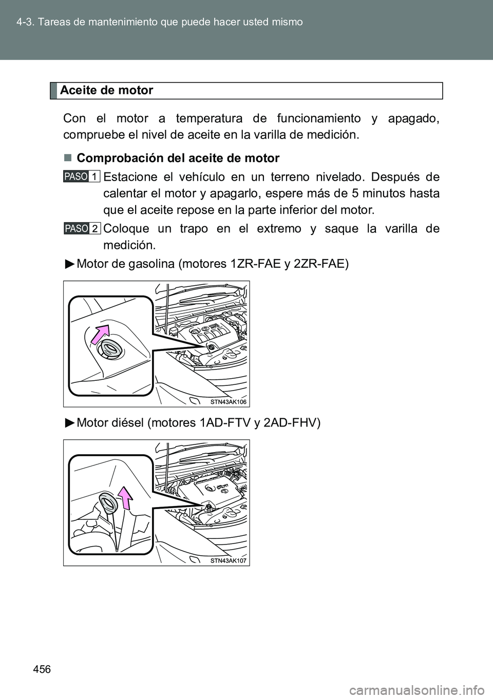 TOYOTA VERSO 2014 Manual del propietario (in Spanish) 456 4-3. Tareas de mantenimiento que puede hacer usted mismo
Aceite de motor
Con el motor a temperatura de funcionamiento y apagado,
compruebe el nivel de aceite en la varilla de medición.
Comprob TOYOTA VERSO 2014 Manual del propietario (in Spanish) 456 4-3. Tareas de mantenimiento que puede hacer usted mismo
Aceite de motor
Con el motor a temperatura de funcionamiento y apagado,
compruebe el nivel de aceite en la varilla de medición.
Comprob