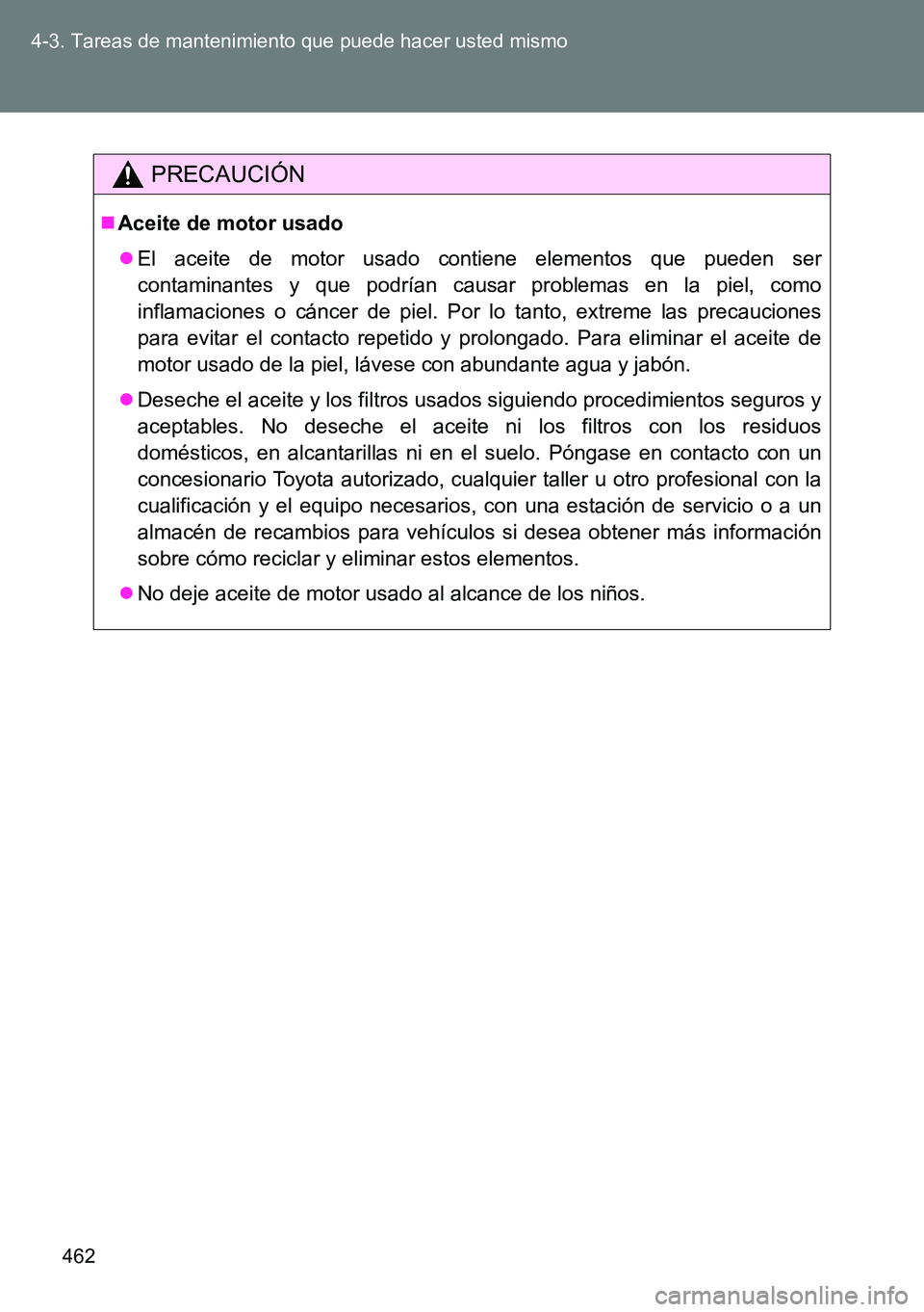 TOYOTA VERSO 2014 Manual del propietario (in Spanish) 462 4-3. Tareas de mantenimiento que puede hacer usted mismo
PRECAUCIÓN
Aceite de motor usado
El aceite de motor usado contiene elementos que pueden ser
contaminantes y que podrían causar prob TOYOTA VERSO 2014 Manual del propietario (in Spanish) 462 4-3. Tareas de mantenimiento que puede hacer usted mismo
PRECAUCIÓN
Aceite de motor usado
El aceite de motor usado contiene elementos que pueden ser
contaminantes y que podrían causar prob