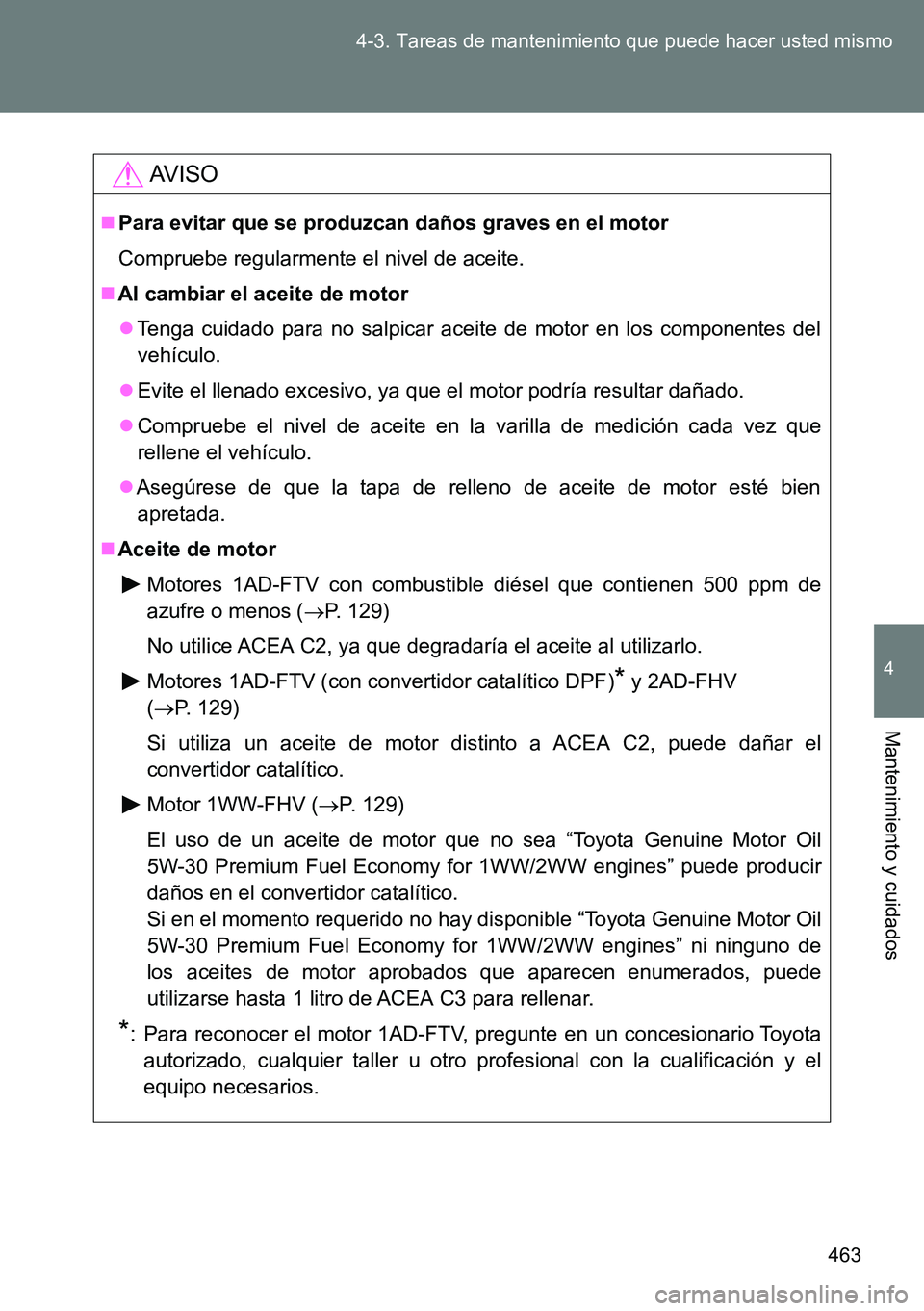 TOYOTA VERSO 2014 Manual del propietario (in Spanish) 463 4-3. Tareas de mantenimiento que puede hacer usted mismo
4
Mantenimiento y cuidados
AVISO
Para evitar que se produzcan daños graves en el motor
Compruebe regularmente el nivel de aceite.
Al TOYOTA VERSO 2014 Manual del propietario (in Spanish) 463 4-3. Tareas de mantenimiento que puede hacer usted mismo
4
Mantenimiento y cuidados
AVISO
Para evitar que se produzcan daños graves en el motor
Compruebe regularmente el nivel de aceite.
Al