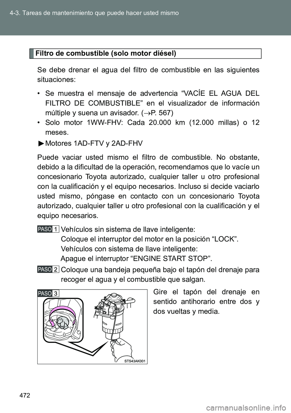 TOYOTA VERSO 2014 Manual del propietario (in Spanish) 472 4-3. Tareas de mantenimiento que puede hacer usted mismo
Filtro de combustible (solo motor diésel)
Se debe drenar el agua del filtro de combustible en las siguientes
situaciones:
• Se muestra e TOYOTA VERSO 2014 Manual del propietario (in Spanish) 472 4-3. Tareas de mantenimiento que puede hacer usted mismo
Filtro de combustible (solo motor diésel)
Se debe drenar el agua del filtro de combustible en las siguientes
situaciones:
• Se muestra e