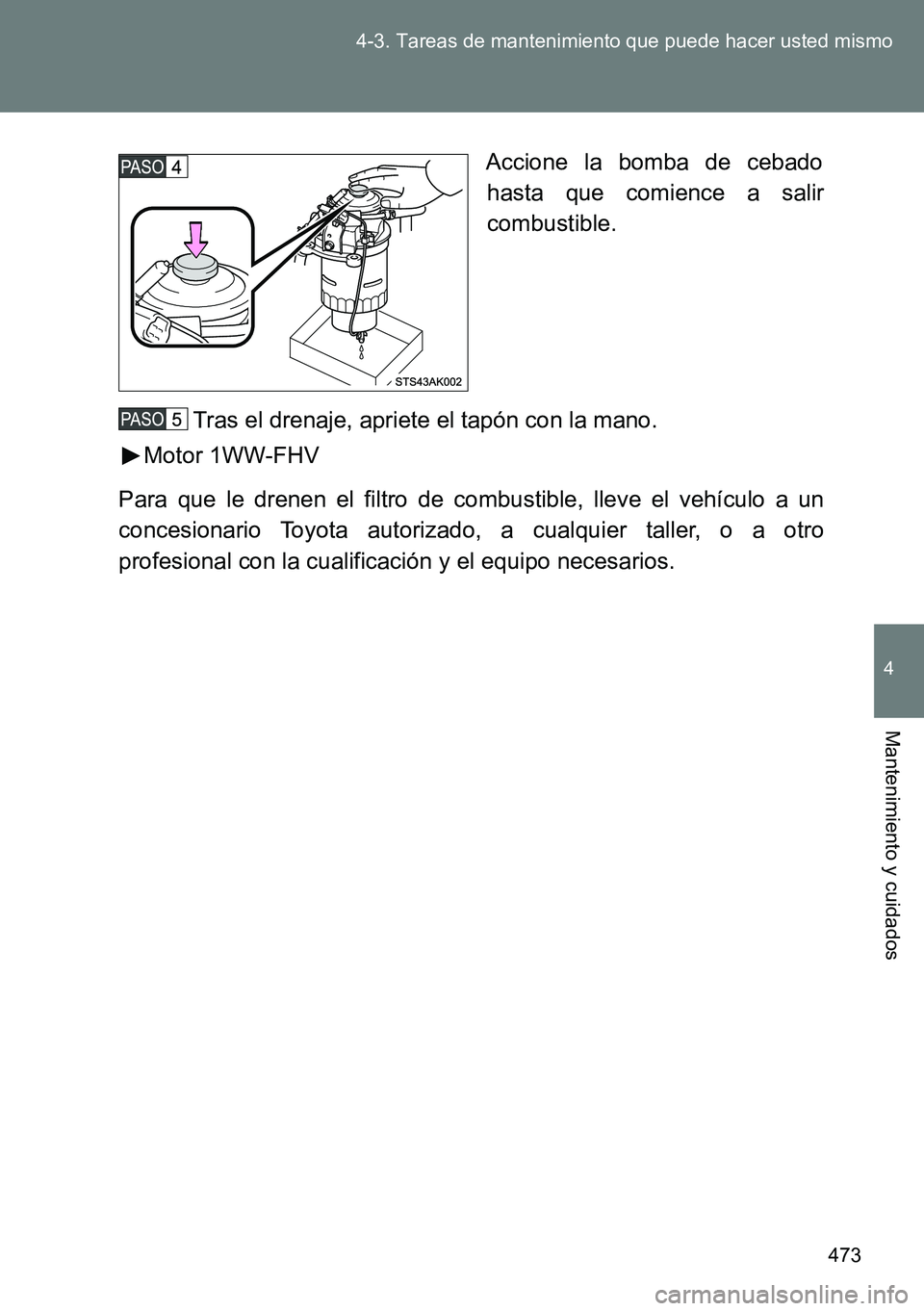 TOYOTA VERSO 2014 Manual del propietario (in Spanish) 473 4-3. Tareas de mantenimiento que puede hacer usted mismo
4
Mantenimiento y cuidados
Accione la bomba de cebado
hasta que comience a salir
combustible.
Tras el drenaje, apriete el tapón con la man TOYOTA VERSO 2014 Manual del propietario (in Spanish) 473 4-3. Tareas de mantenimiento que puede hacer usted mismo
4
Mantenimiento y cuidados
Accione la bomba de cebado
hasta que comience a salir
combustible.
Tras el drenaje, apriete el tapón con la man