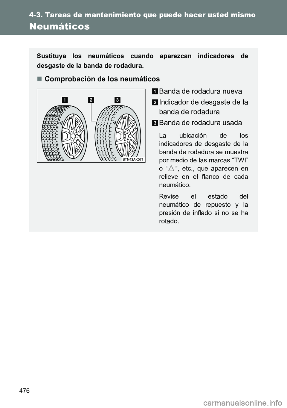 TOYOTA VERSO 2014 Manual del propietario (in Spanish) 476
4-3. Tareas de mantenimiento que puede hacer usted mismo
Neumáticos
Sustituya los neumáticos cuando aparezcan indicadores de
desgaste de la banda de rodadura.
Comprobación de los neumáticos TOYOTA VERSO 2014 Manual del propietario (in Spanish) 476
4-3. Tareas de mantenimiento que puede hacer usted mismo
Neumáticos
Sustituya los neumáticos cuando aparezcan indicadores de
desgaste de la banda de rodadura.
Comprobación de los neumáticos